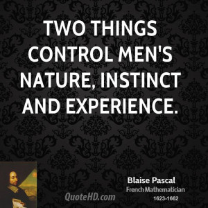 Two things control men's nature, instinct and experience.