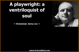 playwright: a ventriloquist of soul - Stanislaw Jerzy Lec Quotes ...