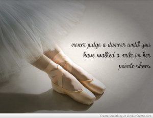 Never Judge A Dancer Until You Have Walked A Mile In Her Pointe Shoes