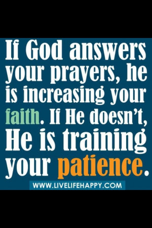... is increasing your faith. If he doesn't, He is training your patience