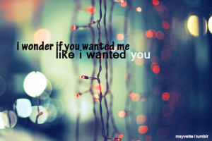 Wonder If You Wanted Me Like I Wanted You”~ Missing You Quote
