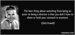 ... you don't have to shave or hold your stomach in anymore. - Dick Powell