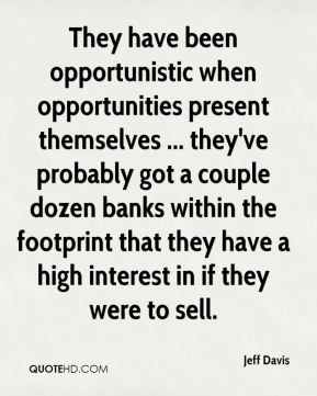 Jeff Davis - They have been opportunistic when opportunities present ...