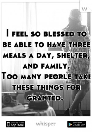 feel so blessed to be able to have three meals a day, shelter, and ...