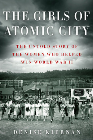 The Girls of Atomic City: The Untold Story of the Women Who Helped Win ...