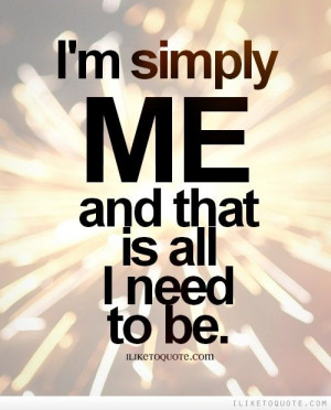 simply me and that is all I need to be.