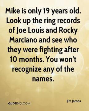 Mike is only 19 years old. Look up the ring records of Joe Louis and ...