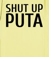 Shut Up Puta - You don't get to speak Puta