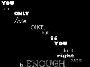 Motivational Poster - You Can Only Live Once If you do it right it is ...
