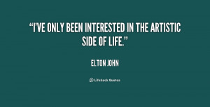 ve only been interested in the artistic side of life.”