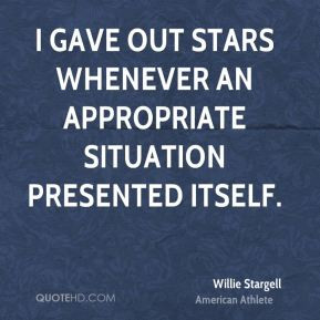 Willie Stargell - I gave out stars whenever an appropriate situation ...
