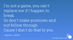 ... make promises and not follow through Cause I don't do that to you