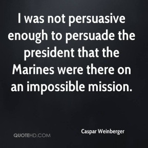 Caspar Weinberger - I was not persuasive enough to persuade the ...