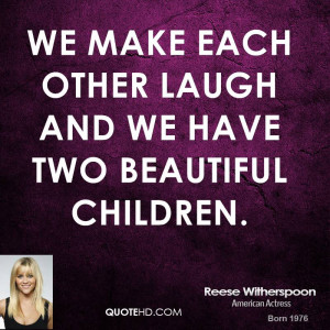 We make each other laugh and we have two beautiful children.