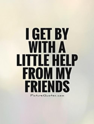 get by with a little help from my friends Picture Quote #1