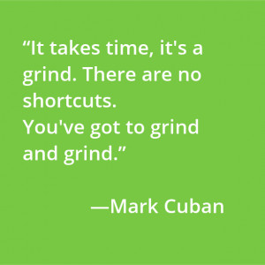 takes time, it's a grind. There are no shortcuts. You've got to grind ...