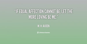 If equal affection cannot be, let the more loving be me.”