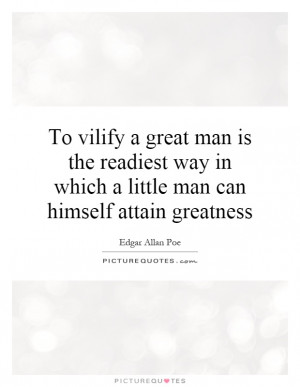 To vilify a great man is the readiest way in which a little man can ...