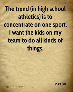 The trend (in high school athletics) is to concentrate on one sport, I ...