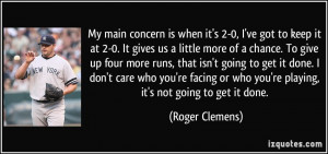 or who you're playing, it's not going to get it done. - Roger Clemens ...