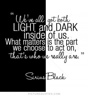 We've all got both light and dark inside us. What matters is the part ...