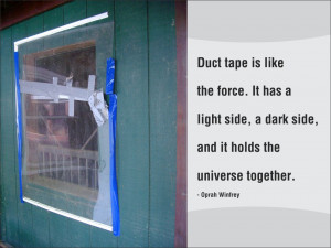 Duct tape is like the force. It has a light side, a dark side, and it ...