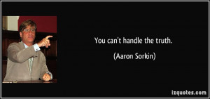 You can't handle the truth. - Aaron Sorkin