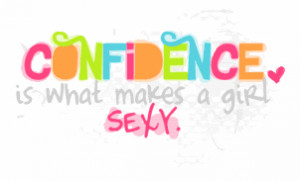 Confidence Is What Makes A Girl Sexy ~ Confidence Quote