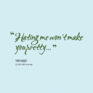 Quotes Picture: hating me won't make you pretty