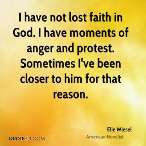 Elie Wiesel - I have not lost faith in God. I have moments of anger ...