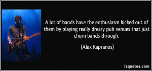 ... dreary pub venues that just churn bands through. - Alex Kapranos
