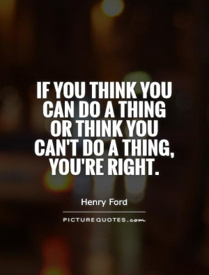 ... do a thing or think you can't do a thing, you're right. Picture Quote