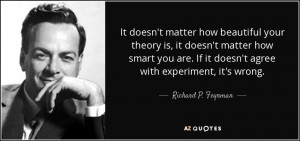 ... If it doesn't agree with experiment, it's wrong. - Richard P. Feynman