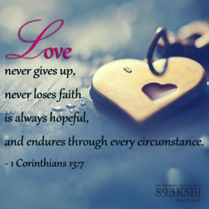 Love never gives up, never loses faith, is always hopeful, and ...