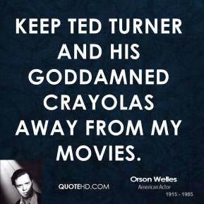 Orson Welles - Keep Ted Turner and his goddamned Crayolas away from my ...