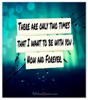 There are only two times that I want to be with you – Now and ...
