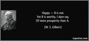 happy — B is not.Yet B is worthy, I dare say,Of more prosperity than ...