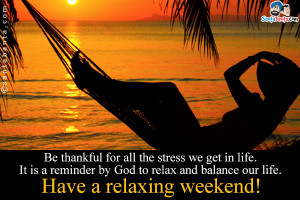 ... by God to relax and balance our life. Have a relaxing weekend