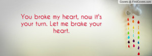 ... heart , Pictures , now it's your turn. let me brake your heart