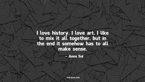 love history. I love art. I like to mix it all together, but in the ...