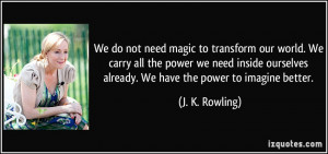 We do not need magic to transform our world. We carry all the power we ...