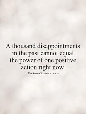 thousand disappointments in the past cannot equal the power of one ...
