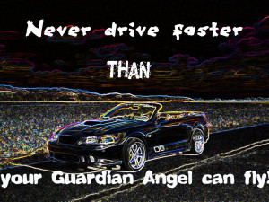 Never drive faster than your guardian Angel can fly!