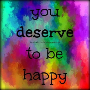 Everyone deserves to be happy :) I will never feel guilty for being ...