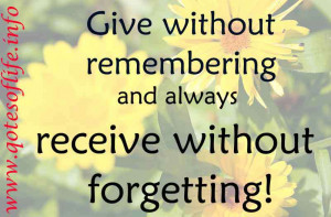 Give without remembering and always receive without forgetting - Brian ...