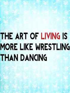 The art of living is more like wrestling than dancing. -Marcus ...