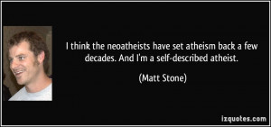 ... back a few decades. And I'm a self-described atheist. - Matt Stone