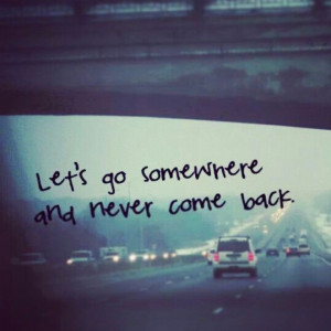 Let's go somewhere and never come back. #quotes #tumblr #hope
