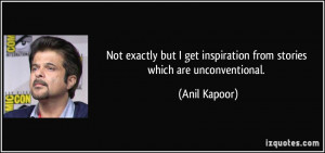 ... get inspiration from stories which are unconventional. - Anil Kapoor