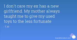don't care my ex has a new girlfriend. My mother always taught me to ...